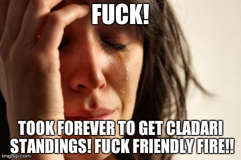 First World Problems Meme | F**K! TOOK FOREVER TO GET CLADARI STANDINGS! F**K FRIENDLY FIRE!! | image tagged in memes,first world problems | made w/ Imgflip meme maker