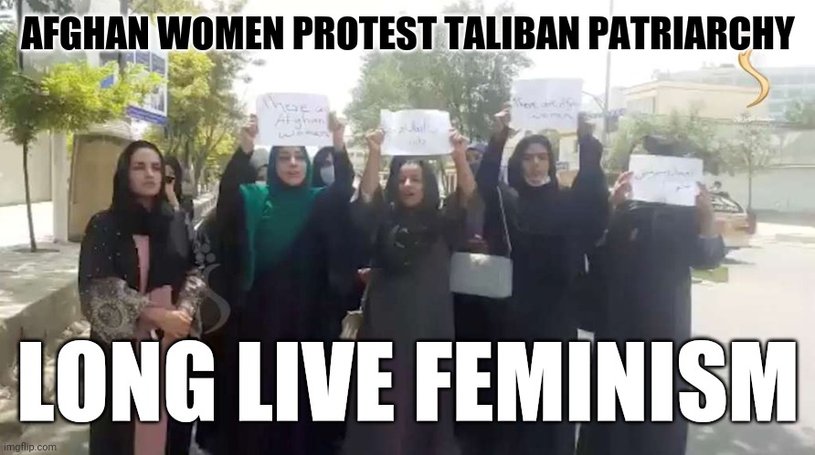 AFGHAN WOMEN PROTEST TALIBAN PATRIARCHY; LONG LIVE FEMINISM | image tagged in feminism,taliban,patriarchy,misogyny,angry feminist,freedom | made w/ Imgflip meme maker