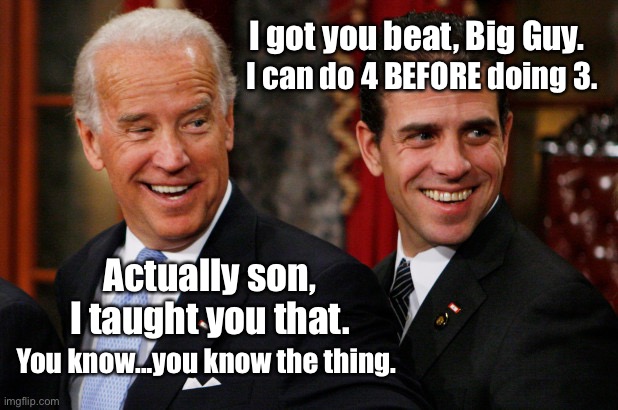 Hunter Biden Crack Head | I got you beat, Big Guy. I can do 4 BEFORE doing 3. Actually son, I taught you that. You know...you know the thing. | image tagged in hunter biden crack head | made w/ Imgflip meme maker