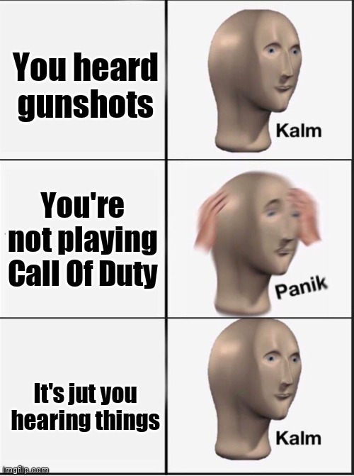 Reverse kalm panik | You heard gunshots You're not playing Call Of Duty It's jut you hearing things | image tagged in reverse kalm panik | made w/ Imgflip meme maker