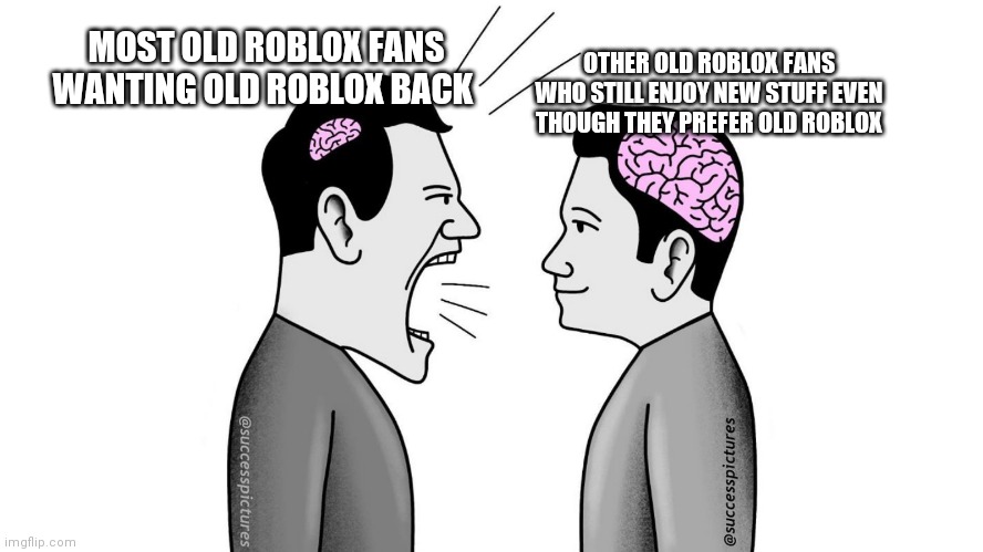 :P | OTHER OLD ROBLOX FANS WHO STILL ENJOY NEW STUFF EVEN THOUGH THEY PREFER OLD ROBLOX; MOST OLD ROBLOX FANS WANTING OLD ROBLOX BACK | image tagged in small brain yelling at big brain | made w/ Imgflip meme maker