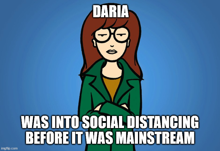Daria social distancing | DARIA; WAS INTO SOCIAL DISTANCING BEFORE IT WAS MAINSTREAM | image tagged in daria,coronavirus,covid-19 | made w/ Imgflip meme maker