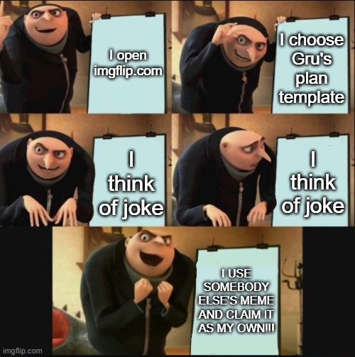 Gru's Plan | I open imgflip.com; I choose Gru's plan template; I think of joke; I think of joke; I USE SOMEBODY ELSE'S MEME AND CLAIM IT AS MY OWN!!! | image tagged in gru's plan,memes,funny,gru's plan 5 panel edition,poggers | made w/ Imgflip meme maker