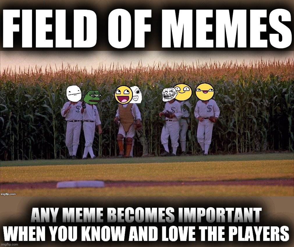 A Juicydeath1025 template | FIELD OF MEMES; ANY MEME BECOMES IMPORTANT WHEN YOU KNOW AND LOVE THE PLAYERS | image tagged in juicydeath1025,custom template,2016 imgflip awards,imgflippers | made w/ Imgflip meme maker