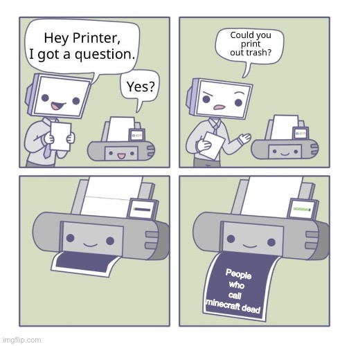 The printer doesn't lie. | People who call minecraft dead | image tagged in can you print out trash,minecraft,like wow scoob people are reading these tags,gaming | made w/ Imgflip meme maker