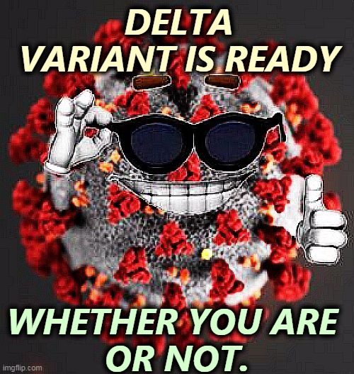 "Delta is ready when you are." Not quite the same thing. | DELTA
VARIANT IS READY; WHETHER YOU ARE 
OR NOT. | image tagged in covid virus smile,delta,pandemic,covid-19,hospital,death | made w/ Imgflip meme maker