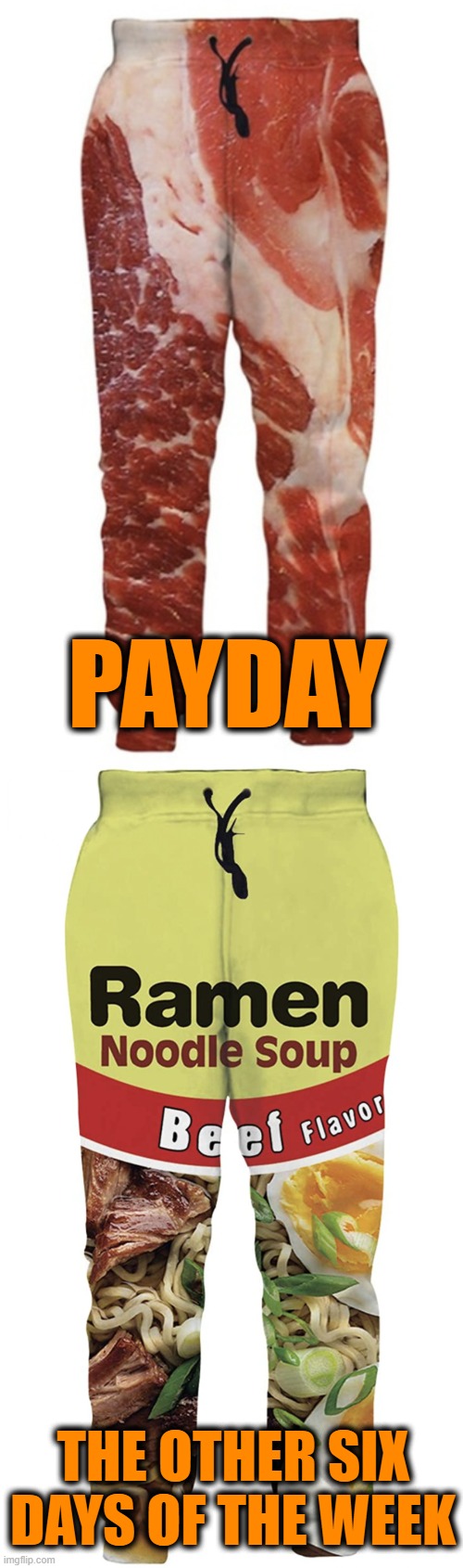 Times is tough! | PAYDAY; THE OTHER SIX DAYS OF THE WEEK | image tagged in memes,lounge pants,steak,payday,ramen,noodles | made w/ Imgflip meme maker