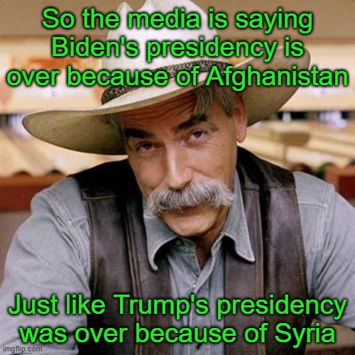 Republicans should easily win the Presidency in 2024.  Unless they stupidly put Trump up a third time lol. | So the media is saying Biden's presidency is over because of Afghanistan; Just like Trump's presidency was over because of Syria | image tagged in sarcasm cowboy,syria,afghanistan,trump,biden,anyone but trump | made w/ Imgflip meme maker