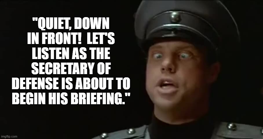 You Wish It Was Only A Meme | "QUIET, DOWN IN FRONT!  LET'S LISTEN AS THE SECRETARY OF DEFENSE IS ABOUT TO BEGIN HIS BRIEFING." | image tagged in united states,secretary,defense,pentagon,spaceballs | made w/ Imgflip meme maker
