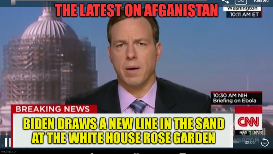 cnn breaking news template | THE LATEST ON AFGANISTAN; BIDEN DRAWS A NEW LINE IN THE SAND
AT THE WHITE HOUSE ROSE GARDEN | image tagged in cnn breaking news template | made w/ Imgflip meme maker