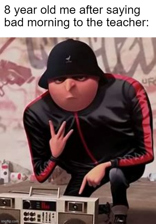 Bad morning | 8 year old me after saying bad morning to the teacher: | image tagged in gangster gru,bad morning,teacher,school | made w/ Imgflip meme maker