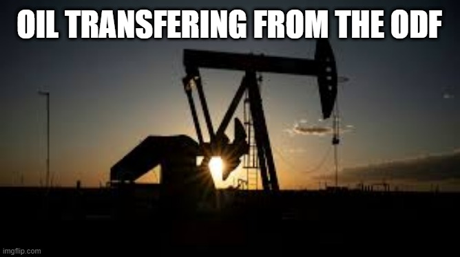 Hope yall like it. (Oil was found by BeHapp not me) | OIL TRANSFERING FROM THE ODF | image tagged in oil | made w/ Imgflip meme maker