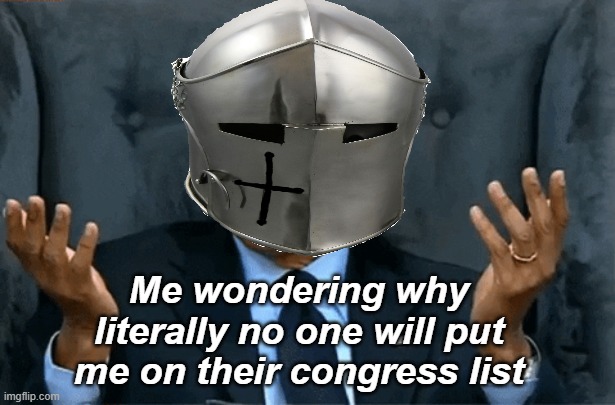 Me wondering why literally no one will put me on their congress list | made w/ Imgflip meme maker