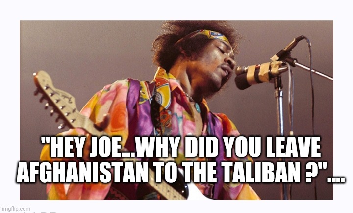 Jimi Hendrix | "HEY JOE...WHY DID YOU LEAVE AFGHANISTAN TO THE TALIBAN ?".... | image tagged in jimi hendrix | made w/ Imgflip meme maker