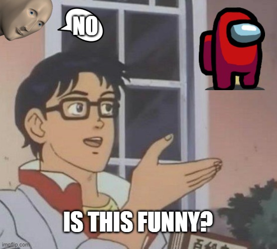 Is This A Pigeon |  NO; IS THIS FUNNY? | image tagged in memes,is this a pigeon | made w/ Imgflip meme maker