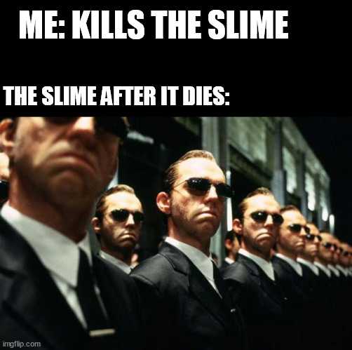 Agent Smith Multiplied | ME: KILLS THE SLIME THE SLIME AFTER IT DIES: | image tagged in agent smith multiplied | made w/ Imgflip meme maker