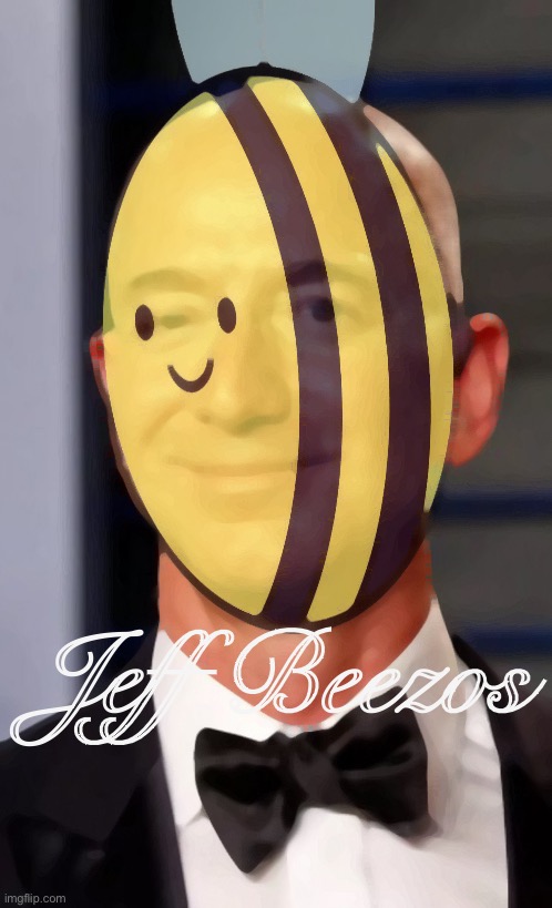 [Apropos of nothing: Beez Propaganda Revisited] | Jeff Beezos | image tagged in jeff beezos,beez,propaganda,sounds like beez propaganda but okay,jeff bezos,jeff beez os | made w/ Imgflip meme maker