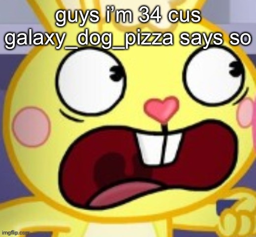 yes i have aged because someone on the internet says so | guys i’m 34 cus galaxy_dog_pizza says so | made w/ Imgflip meme maker