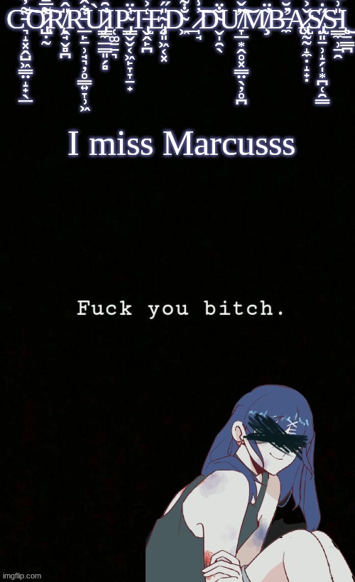 SCREEE WHERE ARE YOUUUUU | I miss Marcusss | image tagged in corrupted dumbass template | made w/ Imgflip meme maker