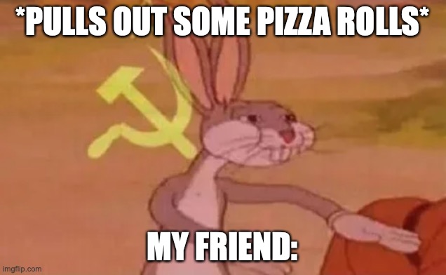 fun-E |  *PULLS OUT SOME PIZZA ROLLS*; MY FRIEND: | image tagged in bugs bunny communist | made w/ Imgflip meme maker