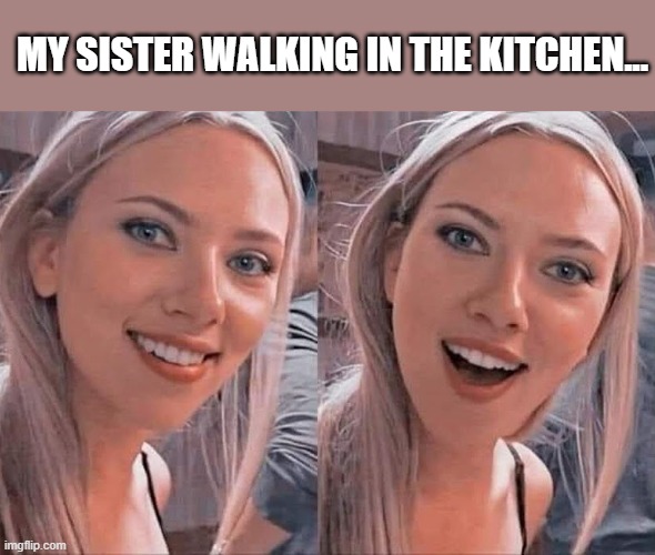 MY SISTER WALKING IN THE KITCHEN... | made w/ Imgflip meme maker