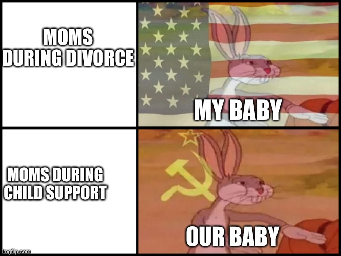 bugs bunny communist usa flags | MOMS DURING DIVORCE; MY BABY; MOMS DURING CHILD SUPPORT; OUR BABY | image tagged in bugs bunny communist usa flags | made w/ Imgflip meme maker