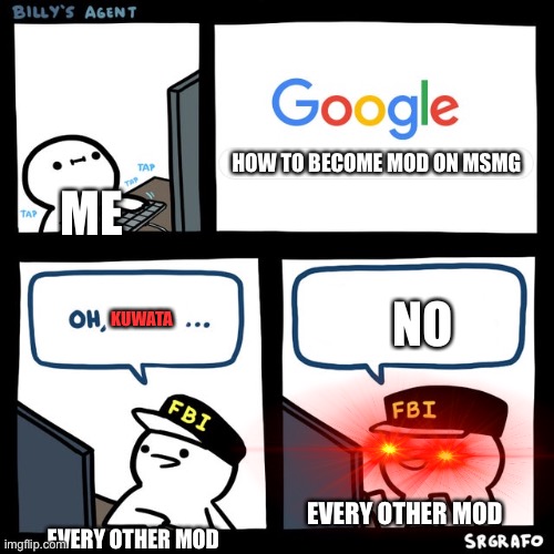 Billy's FBI Agent | HOW TO BECOME MOD ON MSMG; ME; NO; KUWATA; EVERY OTHER MOD; EVERY OTHER MOD | image tagged in billy's fbi agent | made w/ Imgflip meme maker