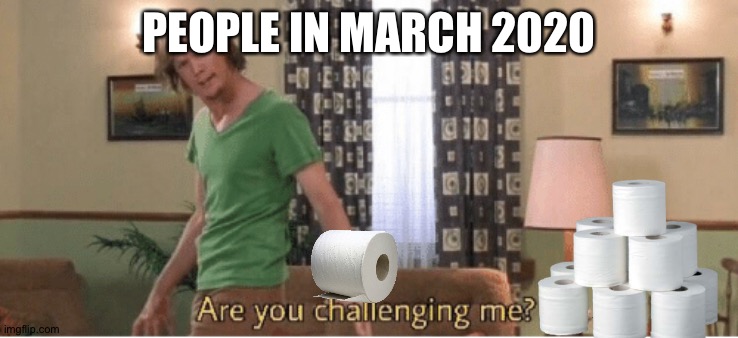 are you challenging me | PEOPLE IN MARCH 2020 | image tagged in are you challenging me | made w/ Imgflip meme maker