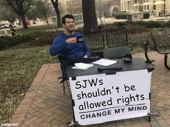Change My Mind Meme | SJWs shouldn't be allowed rights. | image tagged in memes,change my mind | made w/ Imgflip meme maker
