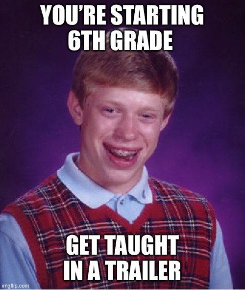Bad Luck Brian Meme | YOU’RE STARTING 6TH GRADE; GET TAUGHT IN A TRAILER | image tagged in memes,bad luck brian | made w/ Imgflip meme maker