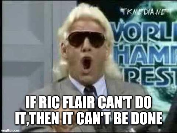 Fact |  IF RIC FLAIR CAN'T DO IT,THEN IT CAN'T BE DONE | image tagged in ric flair,funny,wrestling,lol | made w/ Imgflip meme maker