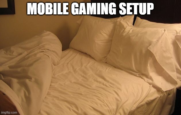 mObiLe | MOBILE GAMING SETUP | image tagged in bed,lol,sorry,mobile,people | made w/ Imgflip meme maker