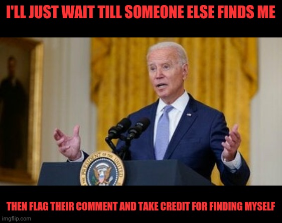 I'LL JUST WAIT TILL SOMEONE ELSE FINDS ME THEN FLAG THEIR COMMENT AND TAKE CREDIT FOR FINDING MYSELF | made w/ Imgflip meme maker