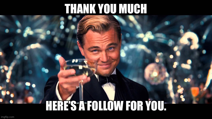 lionardo dicaprio thank you | THANK YOU MUCH HERE’S A FOLLOW FOR YOU. | image tagged in lionardo dicaprio thank you | made w/ Imgflip meme maker