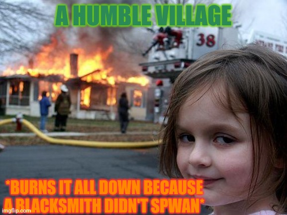 Speed runners if they had time... | A HUMBLE VILLAGE; *BURNS IT ALL DOWN BECAUSE A BLACKSMITH DIDN'T SPWAN* | image tagged in memes,disaster girl | made w/ Imgflip meme maker