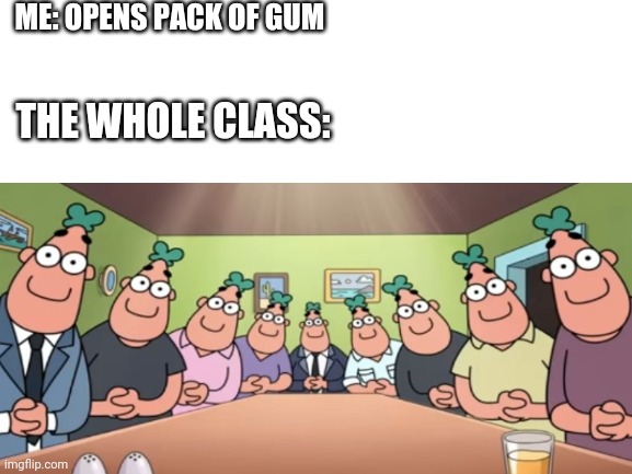 relatable | ME: OPENS PACK OF GUM; THE WHOLE CLASS: | image tagged in memes | made w/ Imgflip meme maker