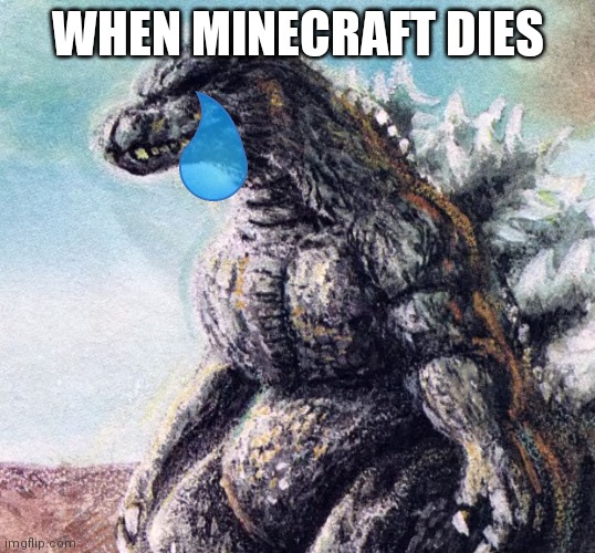 Sad Godzilla | WHEN MINECRAFT DIES | image tagged in sad godzilla | made w/ Imgflip meme maker
