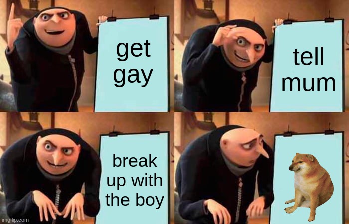 Gru's Plan Meme | get gay; tell mum; break up with the boy | image tagged in memes,gru's plan | made w/ Imgflip meme maker