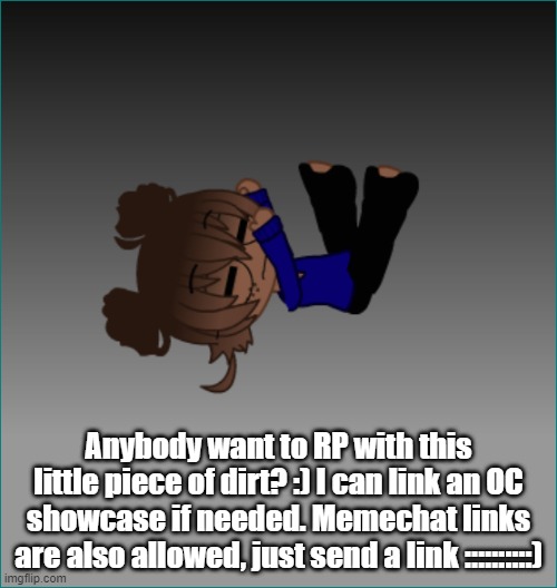 Anybody want to RP with this little piece of dirt? :) I can link an OC showcase if needed. Memechat links are also allowed, just send a link ::::::::::) | made w/ Imgflip meme maker