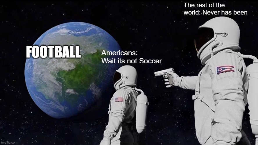 Always Has Been | The rest of the world: Never has been; FOOTBALL; Americans: Wait its not Soccer | image tagged in memes,always has been | made w/ Imgflip meme maker