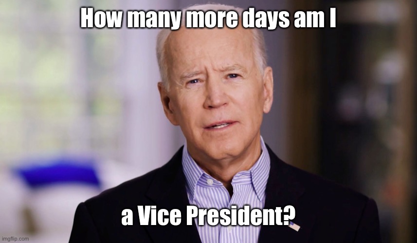 Joe Biden 2020 | How many more days am I a Vice President? | image tagged in joe biden 2020 | made w/ Imgflip meme maker