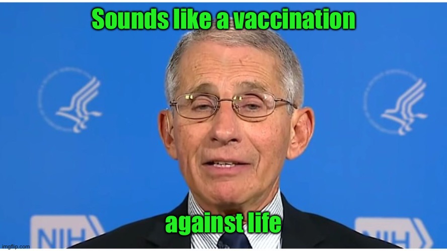 Dr Fauci | Sounds like a vaccination against life | image tagged in dr fauci | made w/ Imgflip meme maker