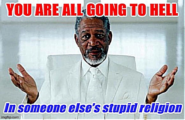 God says… | image tagged in morgan freeman you are all going to hell,morgan freeman,god morgan freeman,advice god,anti-religion,religion | made w/ Imgflip meme maker