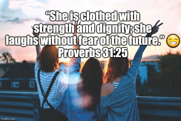  “She is clothed with strength and dignity; she laughs without fear of the future.” 😁
Proverbs 31:25 | image tagged in hhggv | made w/ Imgflip meme maker