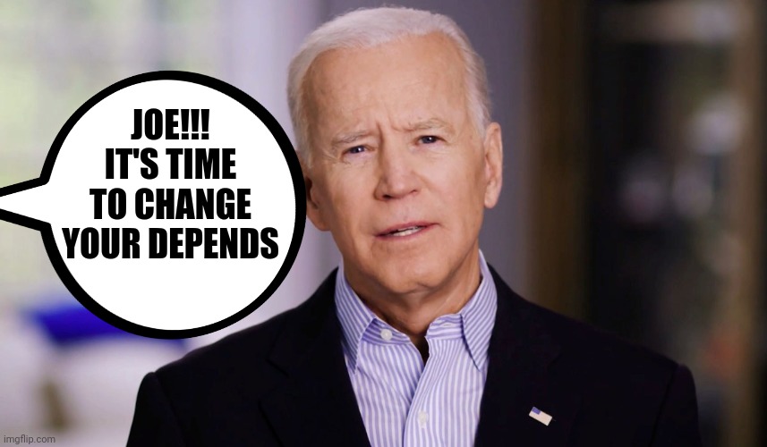 Joe Biden 2020 | JOE!!! IT'S TIME TO CHANGE YOUR DEPENDS | image tagged in joe biden 2020 | made w/ Imgflip meme maker