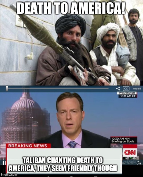 Friendly Taliban |  DEATH TO AMERICA! TALIBAN CHANTING DEATH TO AMERICA, THEY SEEM FRIENDLY THOUGH | image tagged in taliban soldiers,cnn crazy news network | made w/ Imgflip meme maker