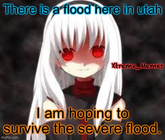 Xtreme_Memer’s announcement template | There is a flood here in utah; Xtreme_Memer; I am hoping to survive the severe flood. | image tagged in xtreme_memer s announcement template | made w/ Imgflip meme maker