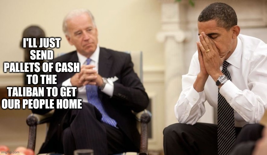 Biden Obama | I'LL JUST SEND PALLETS OF CASH TO THE TALIBAN TO GET OUR PEOPLE HOME | image tagged in biden obama | made w/ Imgflip meme maker