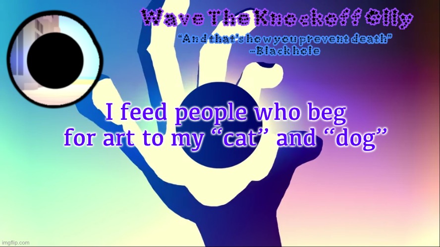 U | I feed people who beg for art to my “cat” and “dog” | image tagged in u | made w/ Imgflip meme maker