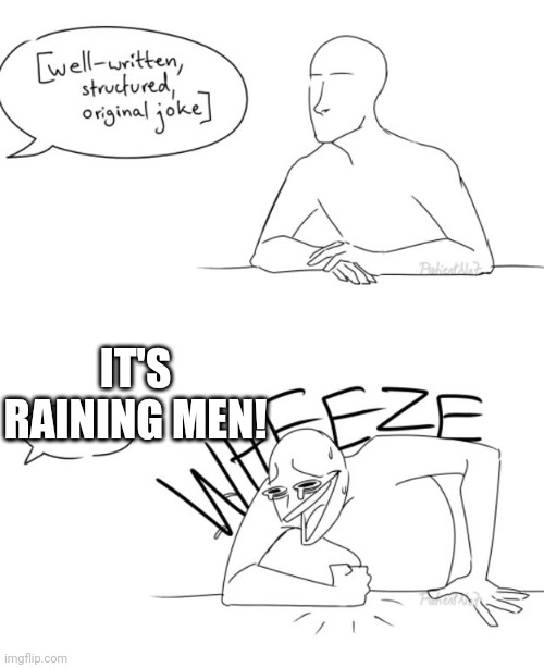 Wheeze | IT'S RAINING MEN! | image tagged in wheeze | made w/ Imgflip meme maker